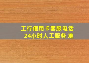 工行信用卡客服电话24小时人工服务 难